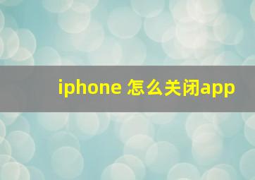 iphone 怎么关闭app